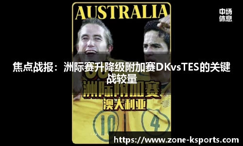 焦点战报：洲际赛升降级附加赛DKvsTES的关键战较量
