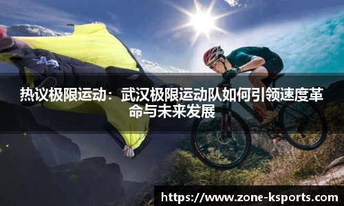 热议极限运动：武汉极限运动队如何引领速度革命与未来发展