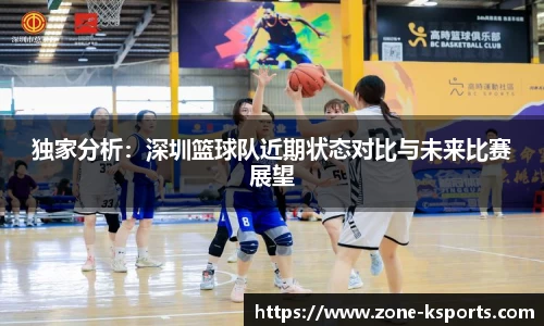 独家分析：深圳篮球队近期状态对比与未来比赛展望
