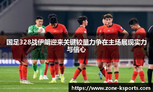 国足328战伊朗迎来关键较量力争在主场展现实力与信心