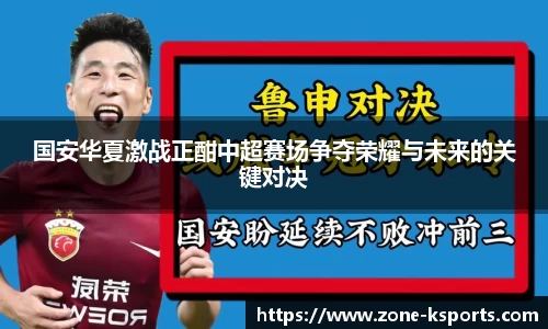 国安华夏激战正酣中超赛场争夺荣耀与未来的关键对决